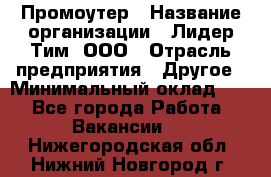 Промоутер › Название организации ­ Лидер Тим, ООО › Отрасль предприятия ­ Другое › Минимальный оклад ­ 1 - Все города Работа » Вакансии   . Нижегородская обл.,Нижний Новгород г.